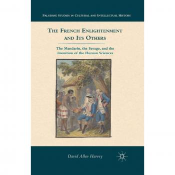 The French Enlightenment and its Others : The Mandarin, the Savage, and the Invention of the Human Sciences