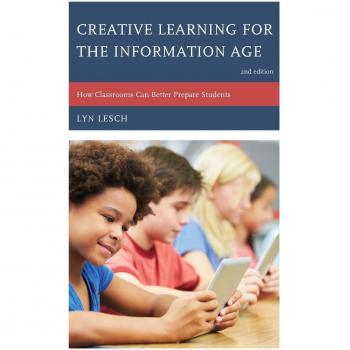 Creative Learning for the Information Age: How Classrooms Can Better Prepare Students, Second Edition