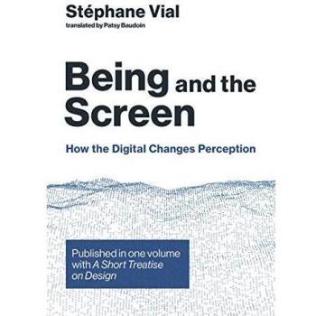 Being and the Screen: How the Digital Changes Perception. Published in One Volume with a Short Treatise on Design