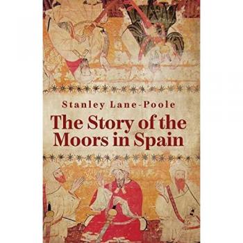 By Stanley Lane-Poole: The Story Of The Moors In Spain