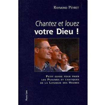Chantez et louez votre dieu ! - petit guide pour prier les psaumes et cantiques de la liturgie des heures