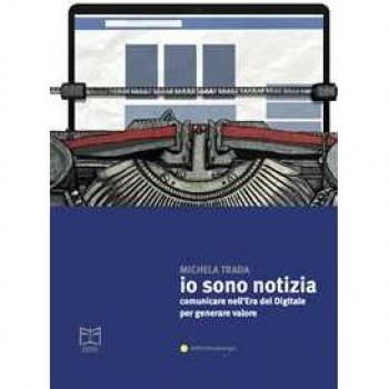 Io sono notizia. Comunicare nell’era del digitale per generare valore