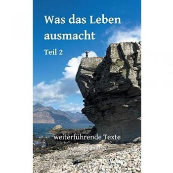 Was das Leben ausmacht - Teil 2: weiterführende Texte von Benjamin G. (BenG - Buchreihe)