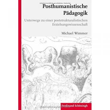 Posthumanistische Pädagogik: Beiträge zu einer poststrukturalistischen Erziehungswissenschaft