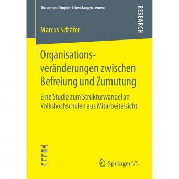 Organisationsveränderungen zwischen Befreiung und Zumutung: Eine Studie zum Strukturwandel an Volkshochschulen aus Mitarbeitersicht (Theorie und Empirie Lebenslangen Lernens)