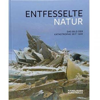 Herausgegeben von Markus Bertsch und Jörg Trempler im Auftrag der Hamburger Kunsthalle Entfesselte Natur: Das Bild Der Katastrophe Seit 1600