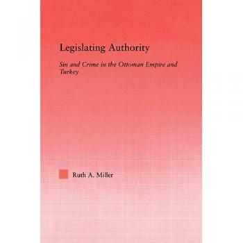 Legislating Authority: Sin and Crime in the Ottoman Empire and Turkey (Middle East Studies: History, Politics & Law)