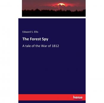 The Forest Spy: A tale of the War of 1812