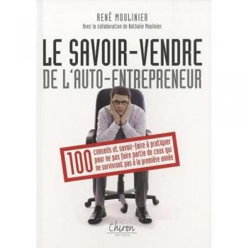 René Moulinier Auto-Entrepreneur : Savoir Vendre : 100 Conseils Pour Survivre À La Première Année