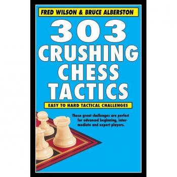 303 Crushing Chess Tactics by Fred Wilson & Bruce Alberston