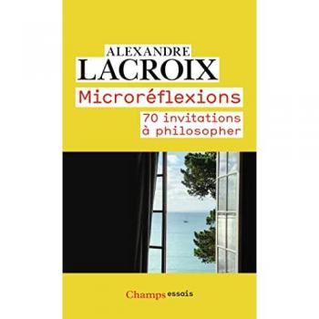 Alexandre Lacroix Microréflexions: 70 Invitations À Philosopher