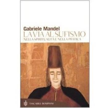 La via al Sufismo. Nella spiritualità e nella pratica