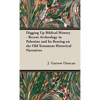 Digging Up Biblical History - Recent Archeology in Palestine and Its Bearing on the Old Testament Historical Narratives