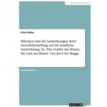 Röder, Alina: Märchen und die Auswirkungen ihrer Gewaltdarstellung auf die kindliche Entwicklung. Zu Die Gefahr des Bösen, die Lust am Bösen von Jan-Uwe Rogge
