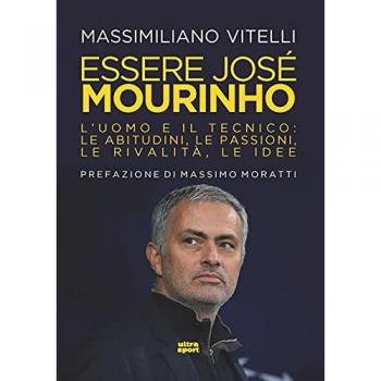 Essere Jose Mourinho. L'uomo e il tecnico: le abitudini, le passioni, le rivalità, le idee