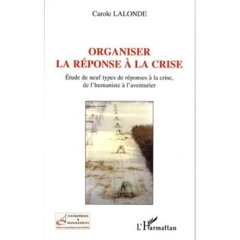 Organiser la réponse à la crise Etude de neuf types de réponses à la crise, de l'humaniste à l'aventurier - Carole Lalonde - L'harmattan - broché - Essai