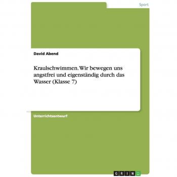 Kraulschwimmen. Wir bewegen uns angstfrei und eigenständig durch das Wasser (Klasse 7)