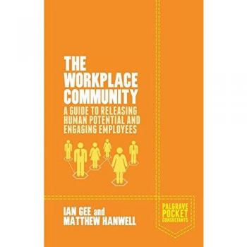 The Workplace Community: A Guide to Releasing Human Potential and Engaging Employees (Palgrave Pocket Consultants)