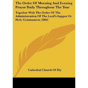 The Order of Morning and Evening Prayer Daily Throughout the Year: Together with the Order of the Administration of the Lord's Supper or Holy Communio