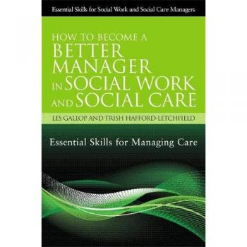 How to Become a Better Manager in Social Work and Social Care: Essential Skills for Managing Care