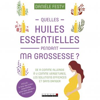 Quelles huiles essentielles pendant ma grossesse ?: de A comme allergie à V comme vergetures les solutions efficaces