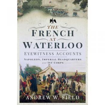 The French at Waterloo: Eyewitness Accounts : Napoleon, Imperial Headquarters and 1st Corps