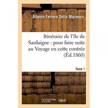 Itinéraire de l'île de Sardaigne : pour faire suite au Voyage en cette contrée Tome 1 - Alberto Ferrero Della Marmora