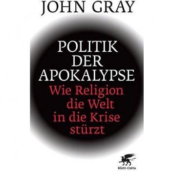 John Gray Politik Der Apokalypse: Wie Religion Die Welt In Die Krise Stürzt