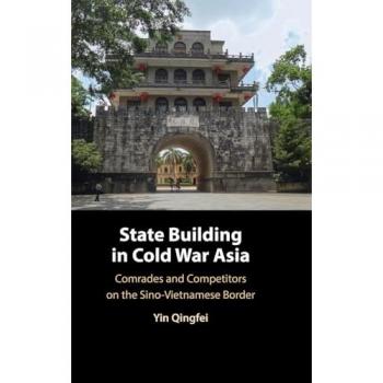 State Building in Cold War Asia : Comrades and Competitors on the Sino-Vietnamese Border