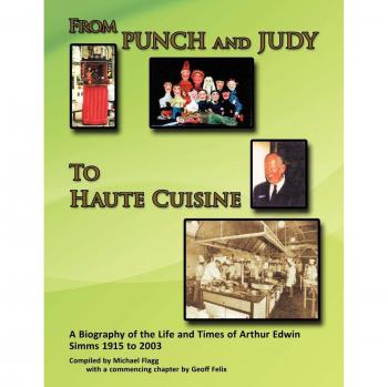 From Punch and Judy to Haute Cuisine: A Biography of the Life and Times of Arthur Edwin Simms 1915 to 2003