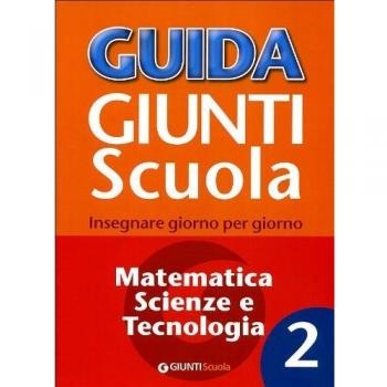 Guida Giunti scuola. Insegnare giorno per giorno. Matematica, scienze e tecnologia. Vol. 2