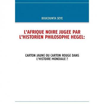 L'AFRIQUE NOIRE JUGEE PAR L'HISTORIEN PHILOSOPHE HEGEL:: CARTON JAUNE OU CARTON ROUGE DANS L'HISTOIRE MONDIALE ?