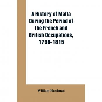A history of Malta during the period of the French and British occupations 1798-1815