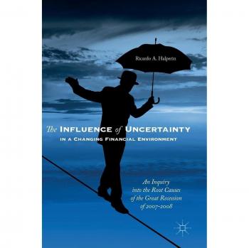 The Influence of Uncertainty in a Changing Financial Environment: An Inquiry into the Root Causes of the Great Recession of 2007-2008