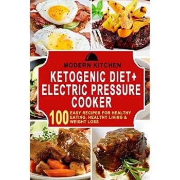 Ketogenic Diet + Electric Pressure Cooker: 100 Easy Recipes for Healthy Eating, Healthy Living, & Weight Loss