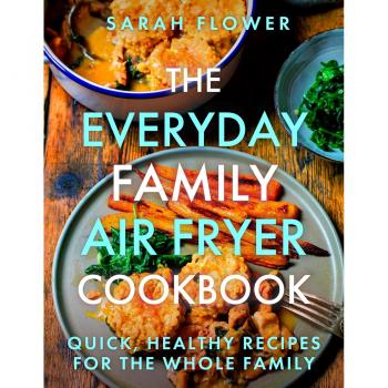 Sarah Flower The Everyday Family Air Fryer Cookbook