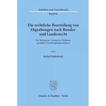 Die rechtliche Beurteilung von Abgrabungen nach Bundes- und Landesrecht.: Ein Beitrag zur Lösung des Problems paralleler Genehmigungsverfahren. (Schriften zum Umweltrecht, Band 46)