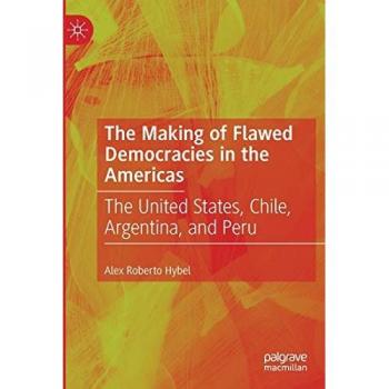 The Making of Flawed Democracies in the Americas: The United States, Chile, Argentina, and Peru