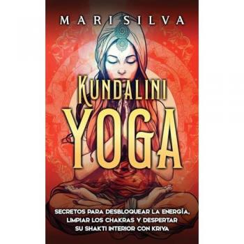 Kundalini yoga: Secretos para desbloquear la energía, limpiar los chakras y despertar su Shakti interior con kriya