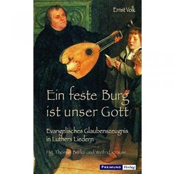 Thomas Berke Ein Feste Burg Ist Unser Gott: Evangelisches Glaubenszeugnis In Luthers Liedern