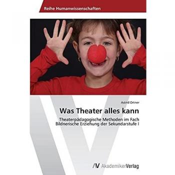 Was Theater alles kann: Theaterpädagogische Methoden im Fach Bildnerische Erziehung der Sekundarstufe I