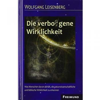 Die verbo(r)gene Wirklichkeit: Was Menschen davon abhält, die naturwissenschaftliche und biblische Wirklichkeit zu erkennen