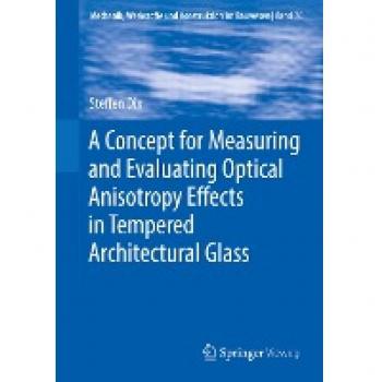A Concept for Measuring and Evaluating Optical Anisotropy Effects in Tempered Architectural Glass (Mechanik, Werkstoffe und Konstruktion im Bauwesen, 70, Band 70)