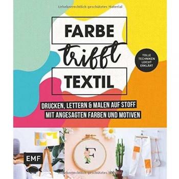 Farbe trifft Textil - Drucken, lettern und malen auf Stoff mit angesagten Farben und Motiven: Tolle Techniken leicht erklärt: Siebdruck, Stempeln, Fototransfer und mehr
