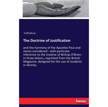 The Doctrine of Justification: and the harmony of the Apostles Paul and James considered - with particular reference to the treatise of Bishop O'Brien ... designed for the use of students in divinity