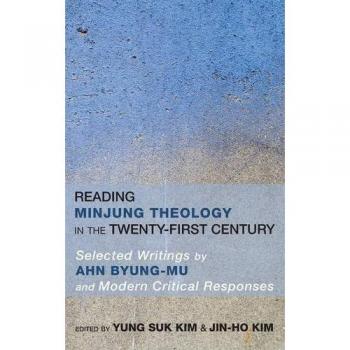 Reading Minjung Theology in the Twenty-First Century: Selected Writings by Ahn Byung-Mu and Modern Critical Responses