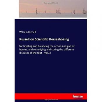 Russell on Scientific Horseshoeing: for leveling and balancing the action and gait of horses, and remedying and curing the different diseases of the foot - Vol. 3