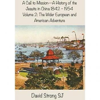 A Call to Mission - A History of the Jesuits in China 1842 - 1954 : Vol II - The Wider European and American Adventure