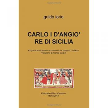 Carlo I D'Angiò re di Sicilia. Biografia politicamente scorretta di un «parigino» a Napoli