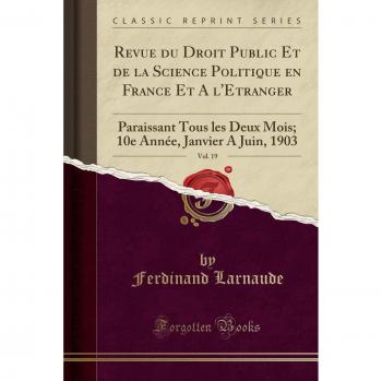 Revue du Droit Public Et de la Science Politique en France Et A l'Etranger, Vol. 19: Paraissant Tous les Deux Mois; 10e Année, Janvier A Juin, 1903